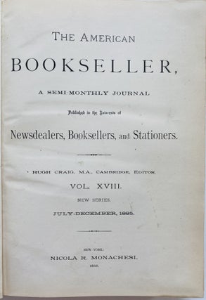 The American Bookseller, A Semi-Monthly Journal Published in the Interests of Newsdealers, Booksellers, and Stationers. Vol. XVIII., New Series. July-December, 1885