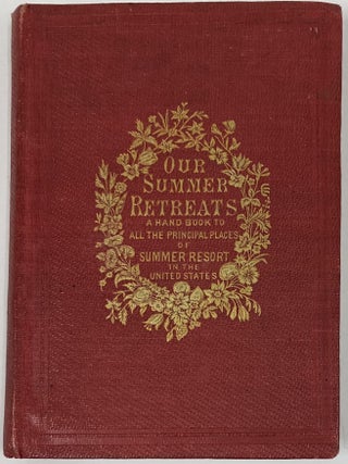 Our Summer Retreats. A Hand Book to All the Chief Waterfalls, Springs, Mountain and Sea side Resorts, and other Places of Interest in the United States, with Views Taken from Sketches by Washington Friend, Esq., and from Photographs.