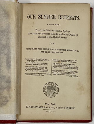 Our Summer Retreats. A Hand Book to All the Chief Waterfalls, Springs, Mountain and Sea side Resorts, and other Places of Interest in the United States, with Views Taken from Sketches by Washington Friend, Esq., and from Photographs.