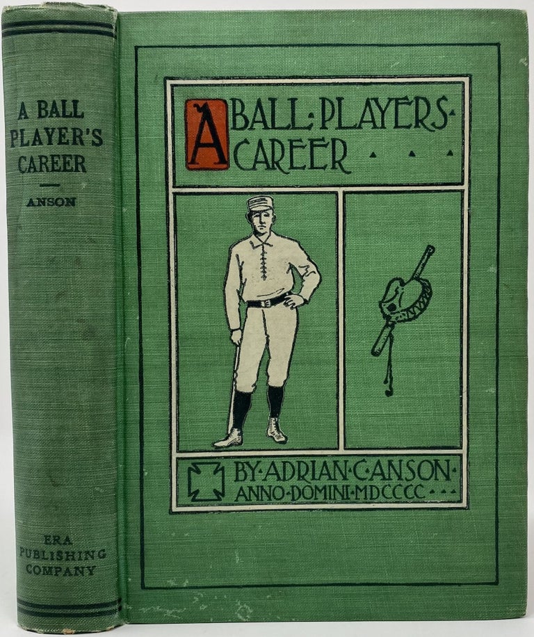 Item #1439 A Ball Player’s Career, Being the Personal Experiences and Reminiscences of Adrian C. Anson, Late Manager and Captain of the Chicago Base Ball Club. Adrian C. ANSON.