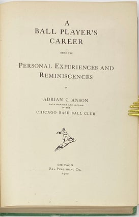 A Ball Player’s Career, Being the Personal Experiences and Reminiscences of Adrian C. Anson, Late Manager and Captain of the Chicago Base Ball Club