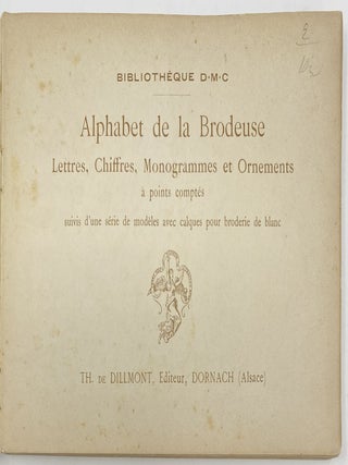 Alphabet de la Brodeuse, Lettres Chiffres, Monogrammes et Ornements a points comptes suivis d’une série de modèles avec calques pour broderie de blanc, Bibliothèque D.M.C.; English: Embroidery Alphabet, Letters, Numbers, monograms and Ornaments with counted stitches followed by a series of examples with transfers for white embroidery, D.M.C. Library.