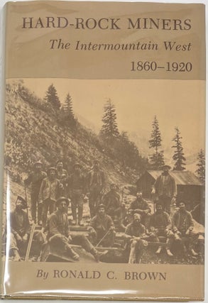 Item #1595 Hard-Rock Miners, The Intermountain West 1860-1920. Ronald C. BROWN