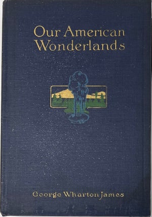 Item #1616 Our American Wonderlands, Illustrated from Photographs. George Wharton JAMES