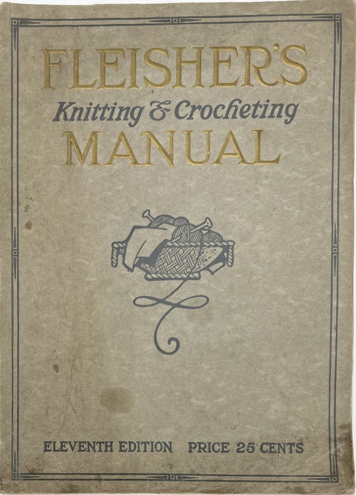Item #1715 Fleisher’s Knitting & Crocheting Manual. A Complete Illustrated Hand Book Containing Clear Instructions for Every Step—From the Simplest Stitches to Elaborate Garments. An Authoritative Fashion Book of Articles Made of Yarn, Eleventh Edition. S. B. FLEISHER, B W.