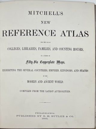 Mitchell’s New Reference Atlas for the Use of Colleges, Libraries, Families, and Counting Houses in a series of Fifty-Six Copperplate Maps, Exhibiting the Several Countries, Empires, Kingdoms, and States in the Modern and Ancient World. Compiled from the Latest Authorities.