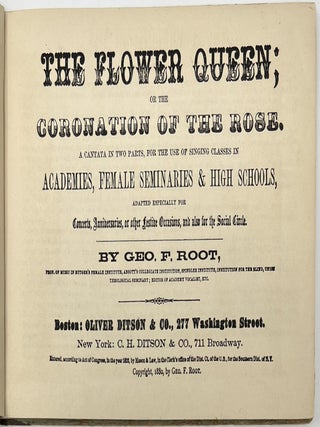 The Flower Queen; or the Coronation of the Rose. A Cantata in Two Parts, for the use of Singing Classes in Academies, Female Seminaries & High Schools, Adapted Especially for Concerts, Anniversaries, or other Festive Occasions, and also for the Social Circle., By Geo. F. Root, Prof. of Music in Rutger’s Female Institute, Abbott’s Collegiate Institution, Spingler Institute, Institution for the Blind, Union Theological Seminary; Editor of Academy Vocalist, Etc.