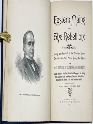 Eastern Maine and the Rebellion: Being and Account of the Principal Local Events in Eastern Maine during the War and Brief Histories of Eastern Maine Regiments; Accounts of Mobs, Riots, Destruction of Newspapers, War Meetings, Drafts, Confederate Raids, Peace Meetings, Celebrations, Soldiers’ Letters, and Scenes and Incidents at the Front, Never Before in Print.