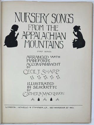 Nursery Songs from the Appalachian Mountains, (First Series), Arranged with Pianoforte Accompaniment by Cecil J. Sharp. Illustrated in Silhouette by Esther B. Mackinnon