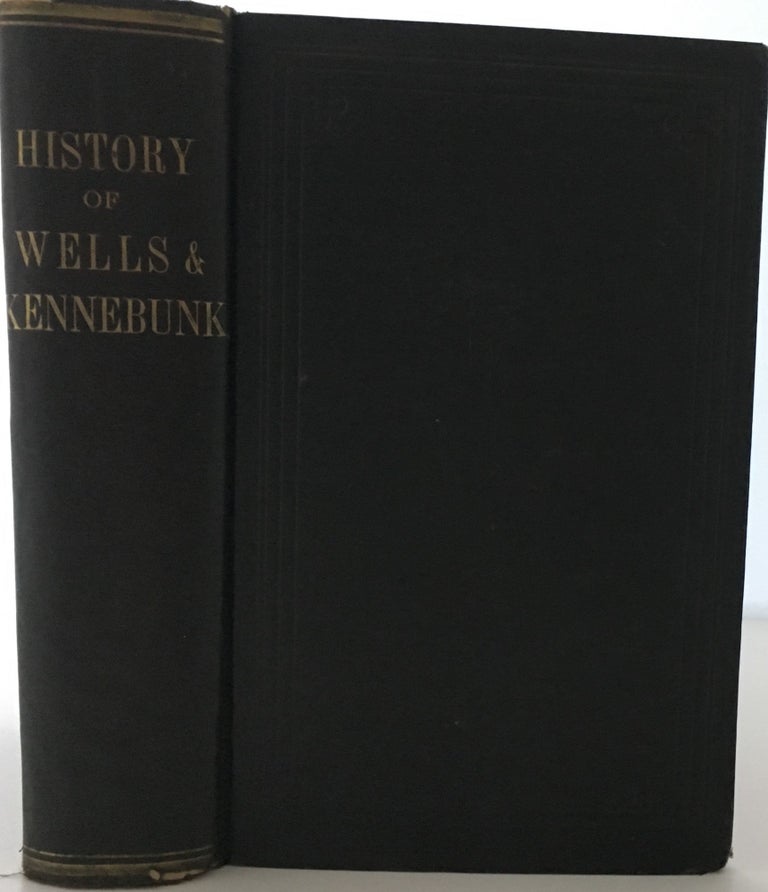 Item #308 The History of Wells and Kennebunk from the Earliest Settlement to the Year 1820, at which time Kennebunk was Set Off, and Incorporated with Biographical Sketches. Edward E. BOURNE.