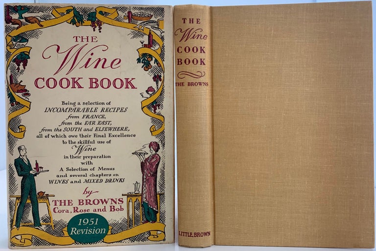 Item #468 The Wine Cook Book, being a Selection of Incomparable Recipes from France, from the Far East, from the South and Elsewhere, all of which owe their Final Excellence to the skillful use of Wine in their preparation. Cora The BROWNS, and Bob, Rose.