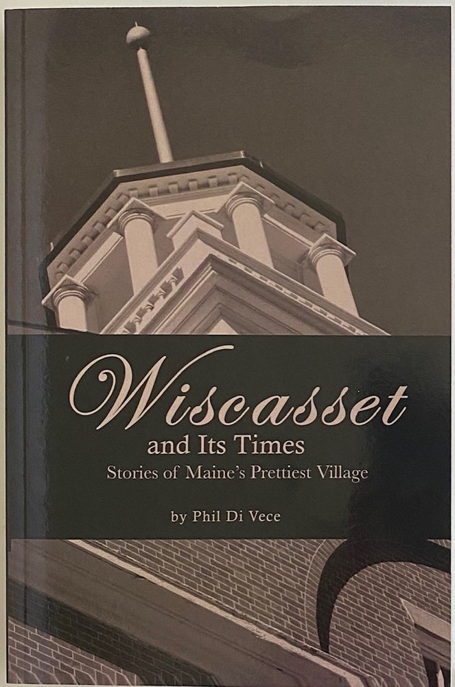Item #764 Wiscasset and Its Times, Stories of Maine’s Prettiest Village. Phil DI VECE.