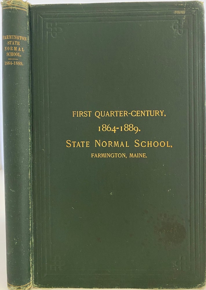 Item #925 History of the State Normal School, Farmington, Maine: with Sketches of the Teachers and Graduates; Cover title: First Quarter-Century 1864-1889. State Normal School, Farmington, Maine. George C. PURINGTON.